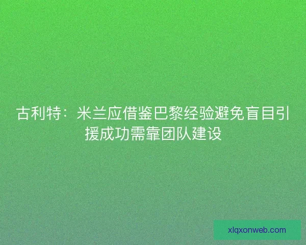 古利特：米兰应借鉴巴黎经验避免盲目引援成功需靠团队建设