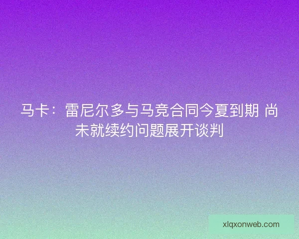 马卡：雷尼尔多与马竞合同今夏到期 尚未就续约问题展开谈判