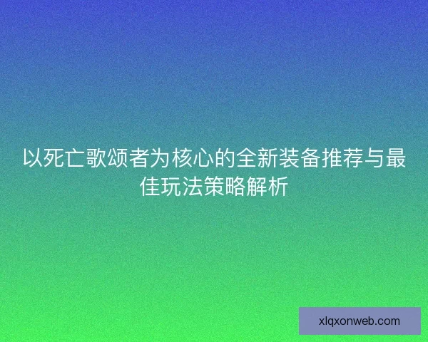 以死亡歌颂者为核心的全新装备推荐与最佳玩法策略解析