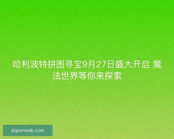 哈利波特拼图寻宝9月27日盛大开启 魔法世界等你来探索