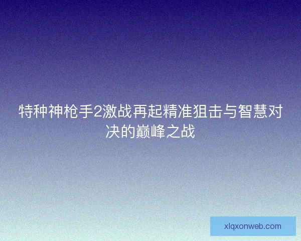 特种神枪手2激战再起精准狙击与智慧对决的巅峰之战