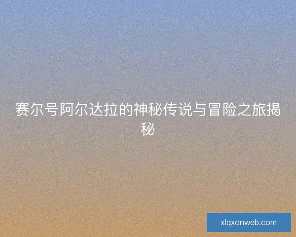 赛尔号阿尔达拉的神秘传说与冒险之旅揭秘