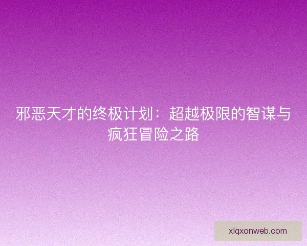 邪恶天才的终极计划：超越极限的智谋与疯狂冒险之路