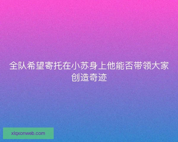 全队希望寄托在小苏身上他能否带领大家创造奇迹
