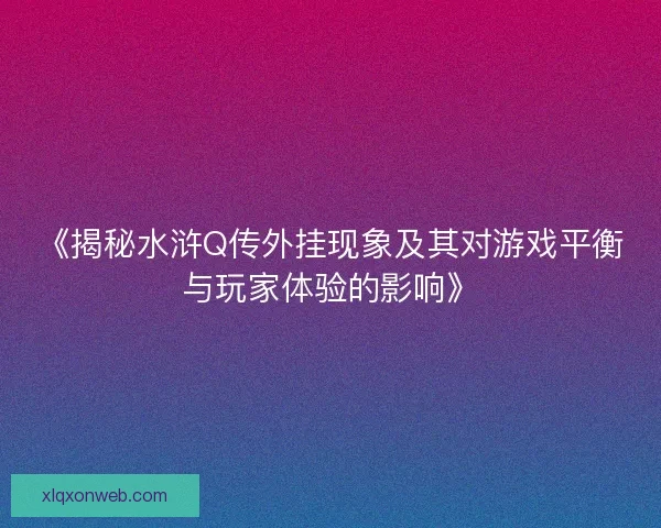 《揭秘水浒Q传外挂现象及其对游戏平衡与玩家体验的影响》