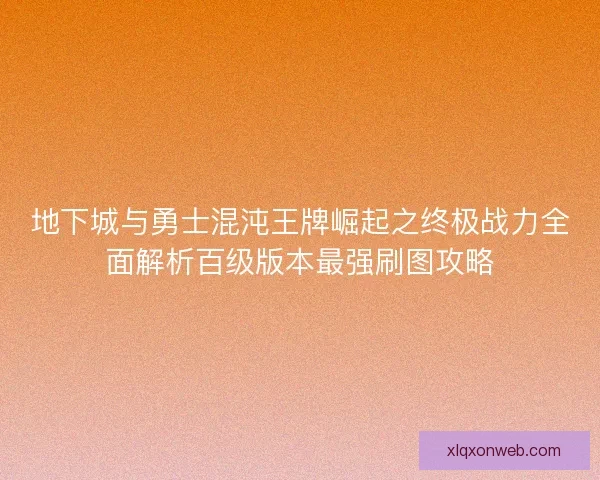 地下城与勇士混沌王牌崛起之终极战力全面解析百级版本最强刷图攻略