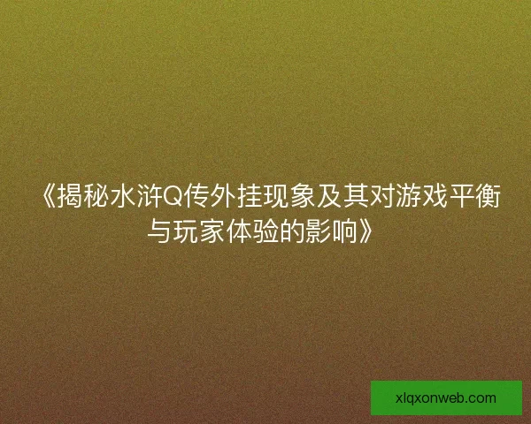 《揭秘水浒Q传外挂现象及其对游戏平衡与玩家体验的影响》